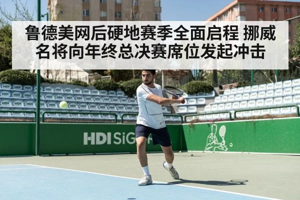 鲁德美网后硬地赛季全面启程 挪威名将向年终总决赛席位发起冲击（kaiyun）